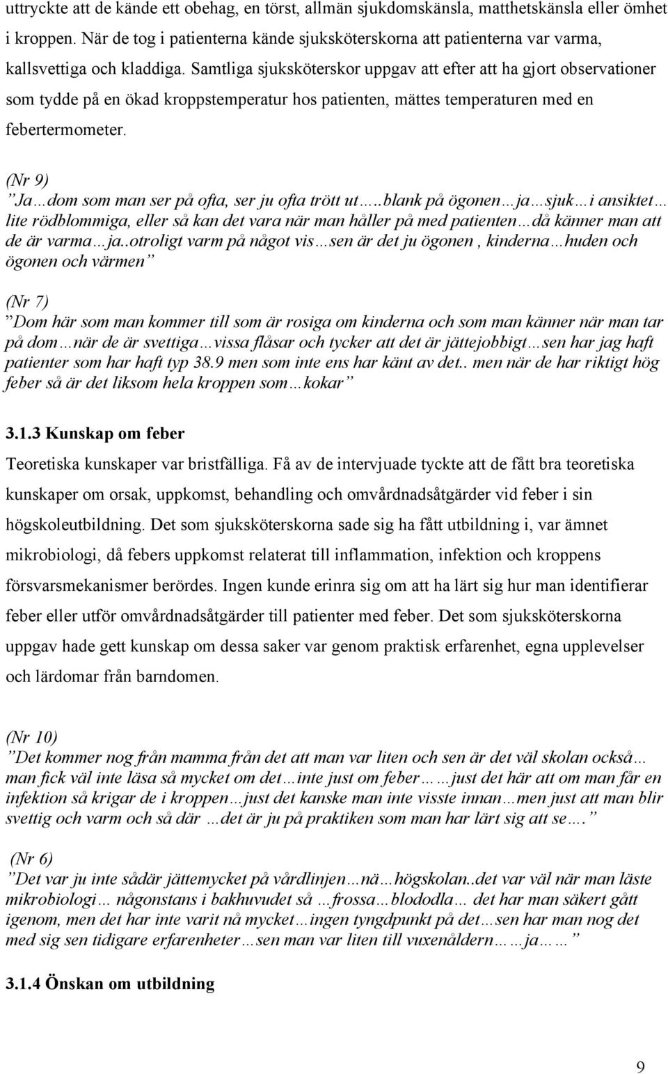 Samtliga sjuksköterskor uppgav att efter att ha gjort observationer som tydde på en ökad kroppstemperatur hos patienten, mättes temperaturen med en febertermometer.