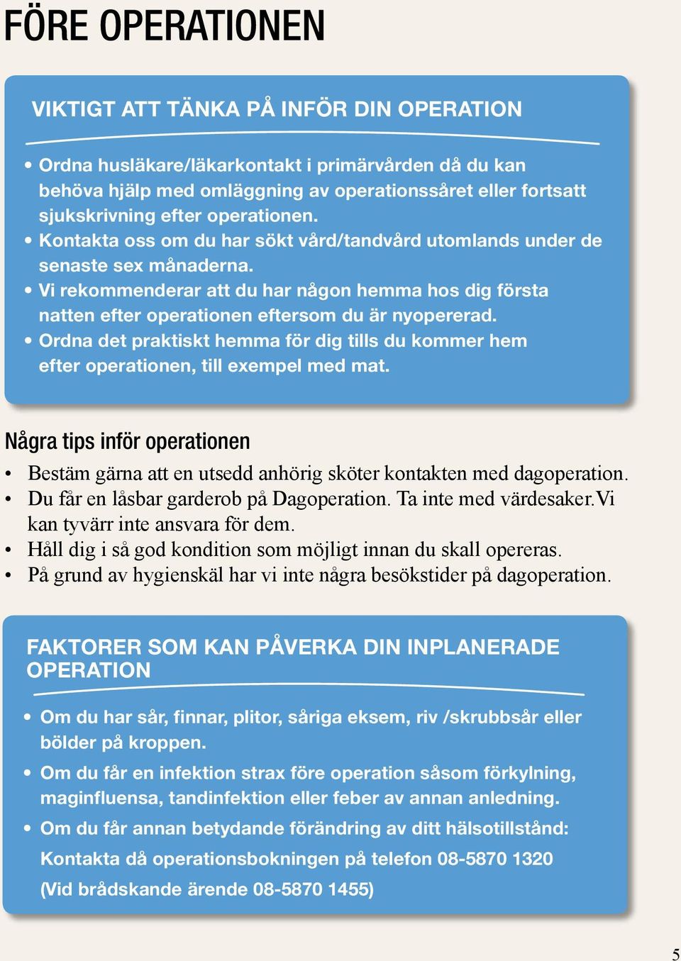 Vi rekommenderar att du har någon hemma hos dig första natten efter operationen eftersom du är nyopererad.