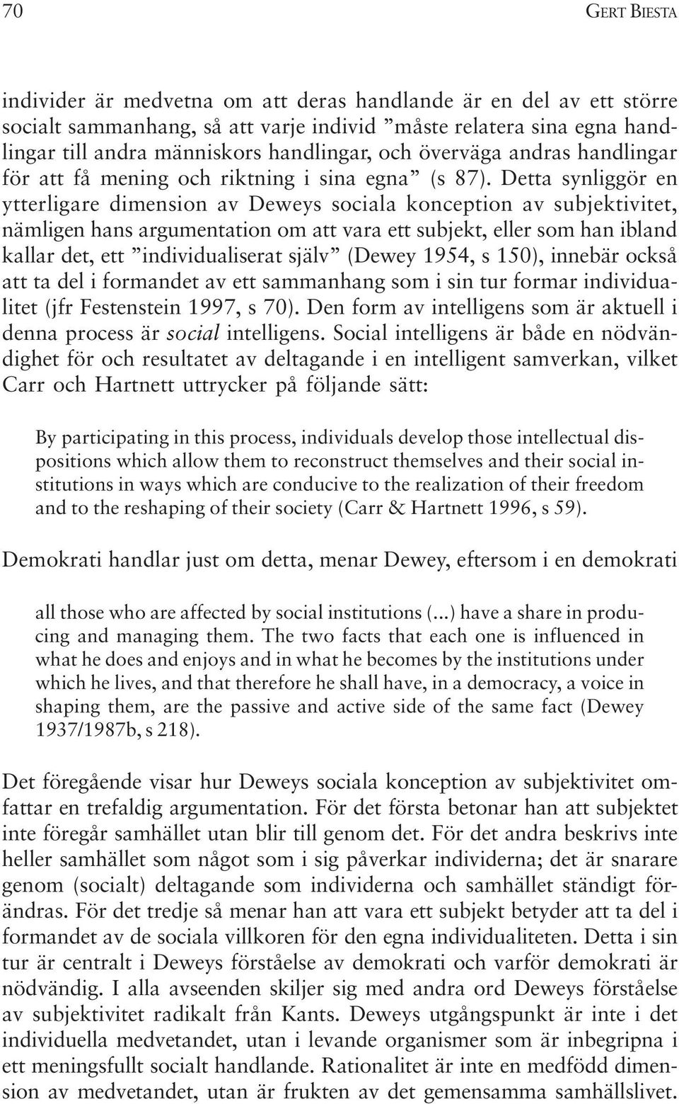 Detta synliggör en ytterligare dimension av Deweys sociala konception av subjektivitet, nämligen hans argumentation om att vara ett subjekt, eller som han ibland kallar det, ett individualiserat