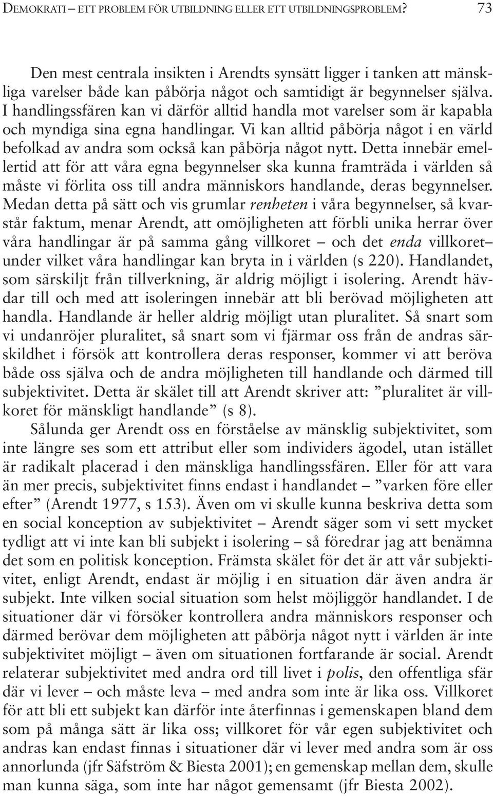 I handlingssfären kan vi därför alltid handla mot varelser som är kapabla och myndiga sina egna handlingar. Vi kan alltid påbörja något i en värld befolkad av andra som också kan påbörja något nytt.