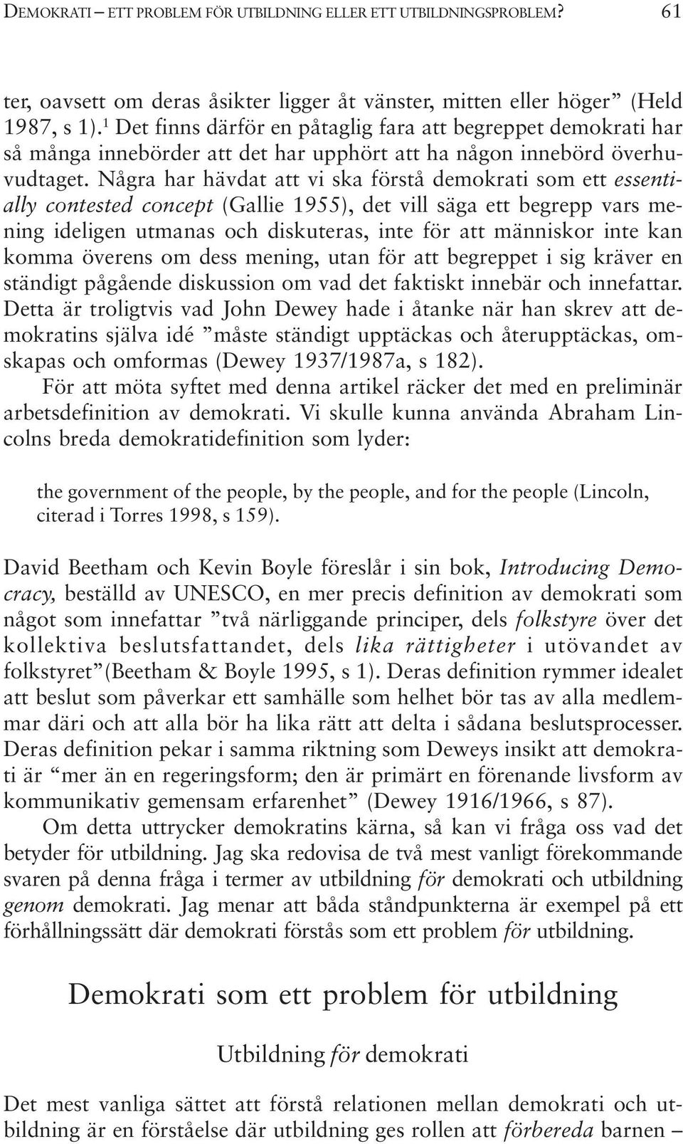 Några har hävdat att vi ska förstå demokrati som ett essentially contested concept (Gallie 1955), det vill säga ett begrepp vars mening ideligen utmanas och diskuteras, inte för att människor inte