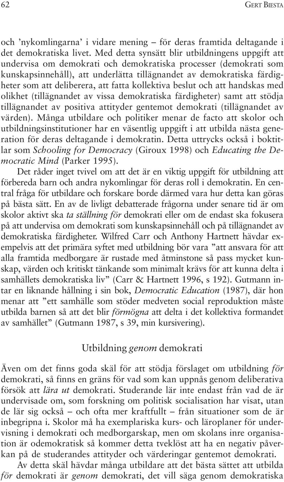 deliberera, att fatta kollektiva beslut och att handskas med olikhet (tillägnandet av vissa demokratiska färdigheter) samt att stödja tillägnandet av positiva attityder gentemot demokrati