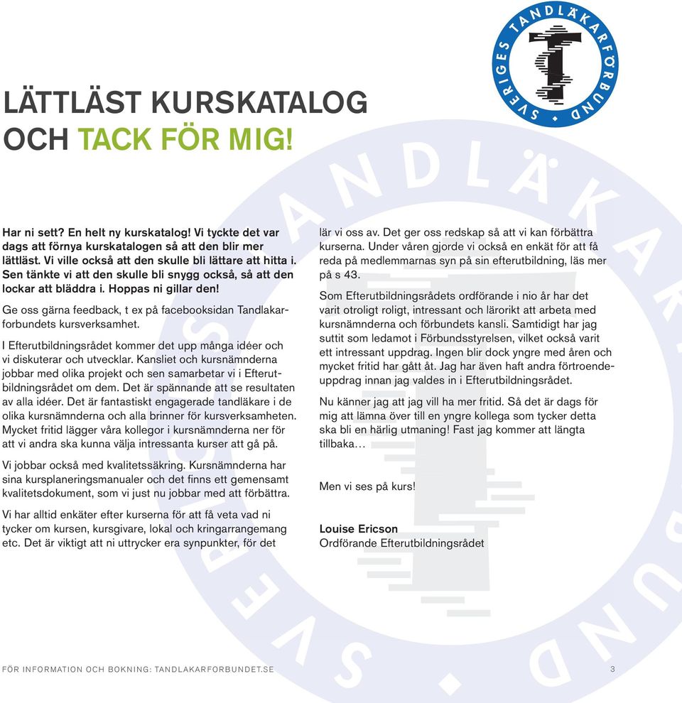 Ge oss gärna feedback, t ex på facebooksidan Tandlakarforbundets kursverksamhet. I Efterutbildningsrådet kommer det upp många idéer och vi diskuterar och utvecklar.