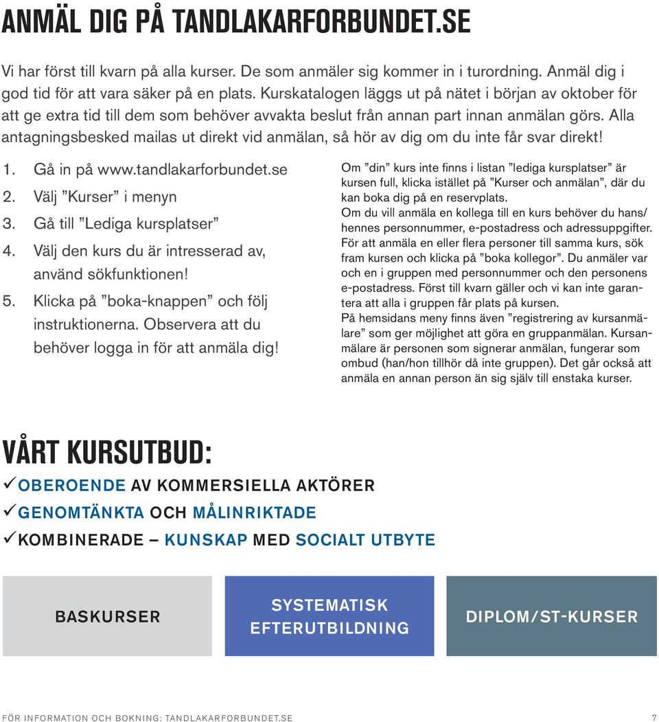 Alla antagningsbesked mailas ut direkt vid anmälan, så hör av dig om du inte får svar direkt! 1. Gå in på www.tandlakarforbundet.se 2. Välj Kurser i menyn 3. Gå till Lediga kursplatser 4.