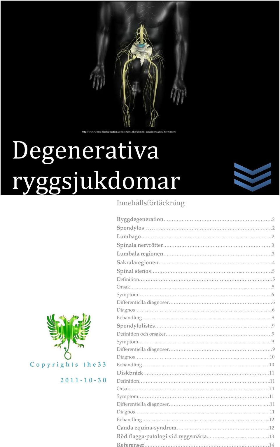 . 2 Spinala nervrötter 3 Lumbala regionen 3 Sakralaregionen 4 Spinal stenos.. 5 Definition 5 Orsak... 5 Symptom 6 Differentiella diagnoser 6 Diagnos... 6 Behandling.