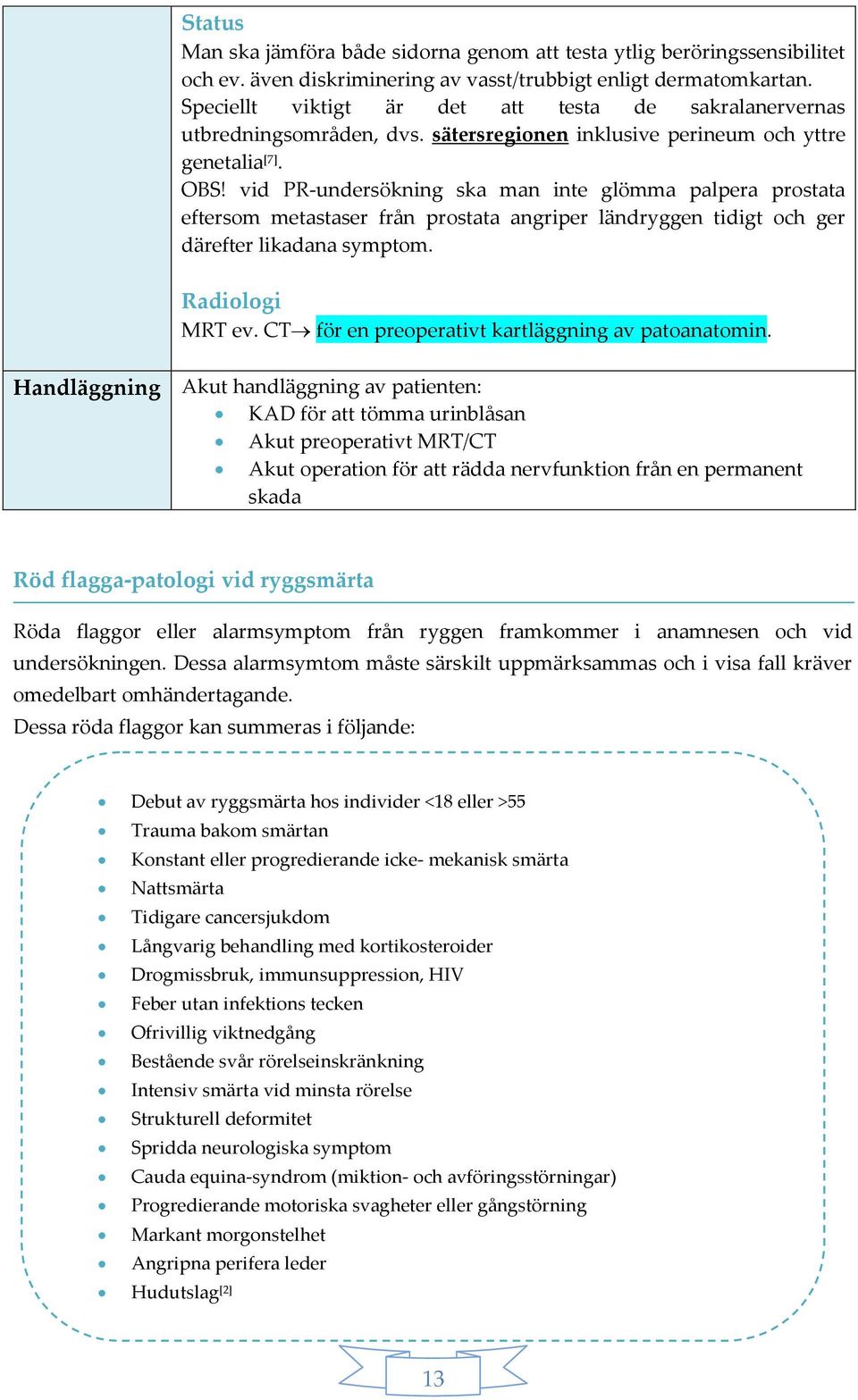 vid PR-undersökning ska man inte glömma palpera prostata eftersom metastaser från prostata angriper ländryggen tidigt och ger därefter likadana symptom. Radiologi MRT ev.