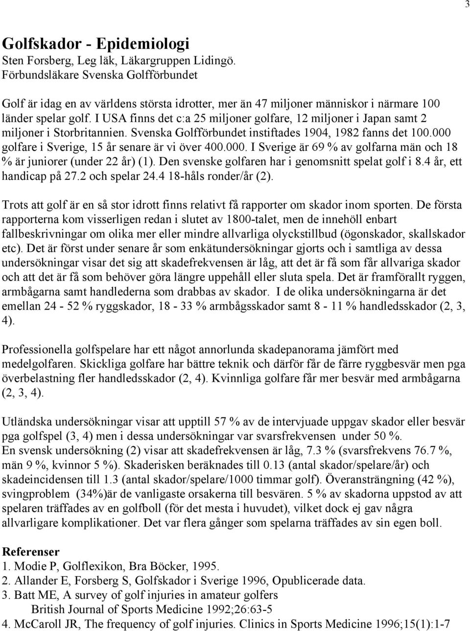 I USA finns det c:a 25 miljoner golfare, 12 miljoner i Japan samt 2 miljoner i Storbritannien. Svenska Golfförbundet instiftades 1904, 1982 fanns det 100.