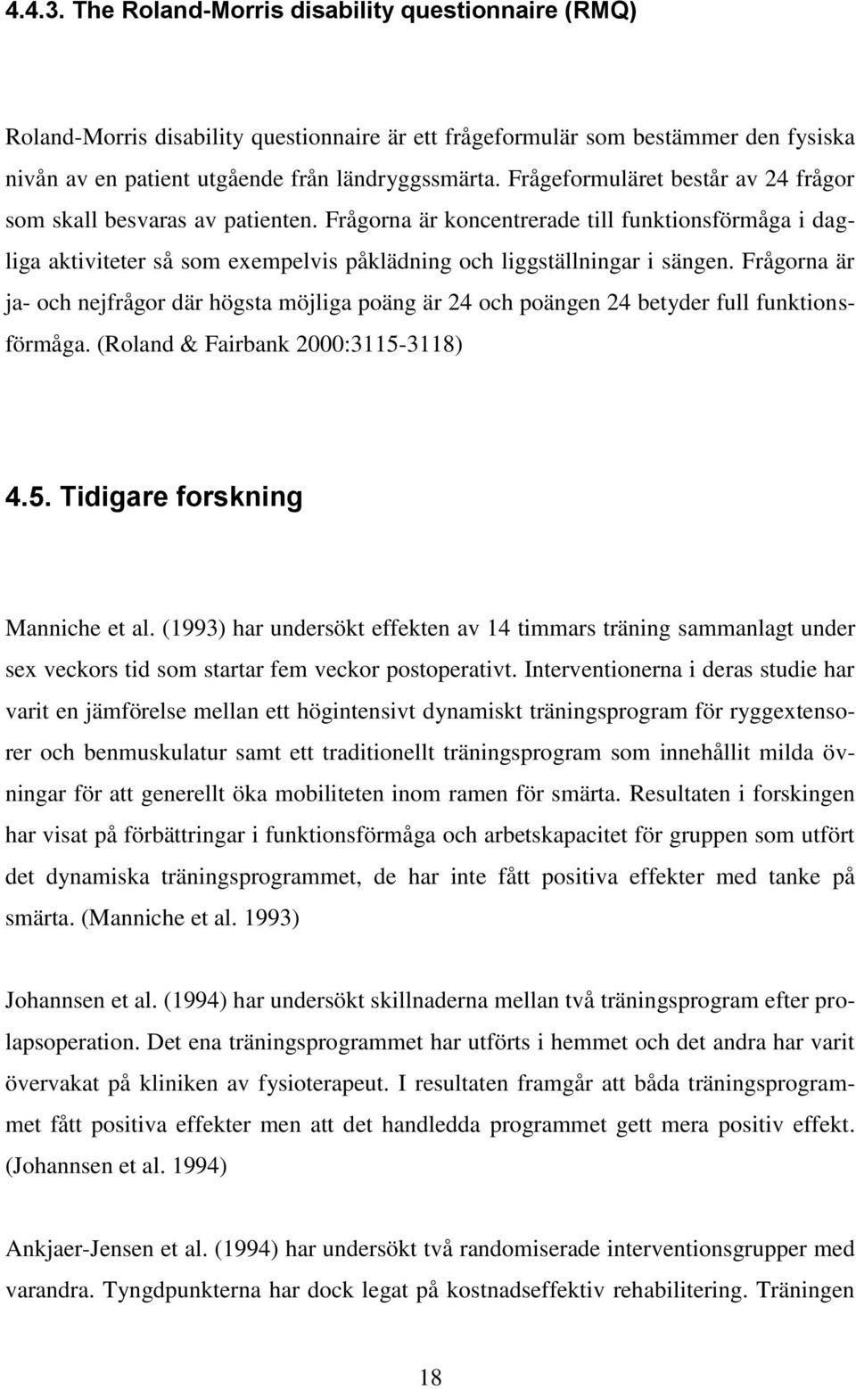 Frågorna är ja- och nejfrågor där högsta möjliga poäng är 24 och poängen 24 betyder full funktionsförmåga. (Roland & Fairbank 2000:3115-3118) 4.5. Tidigare forskning Manniche et al.