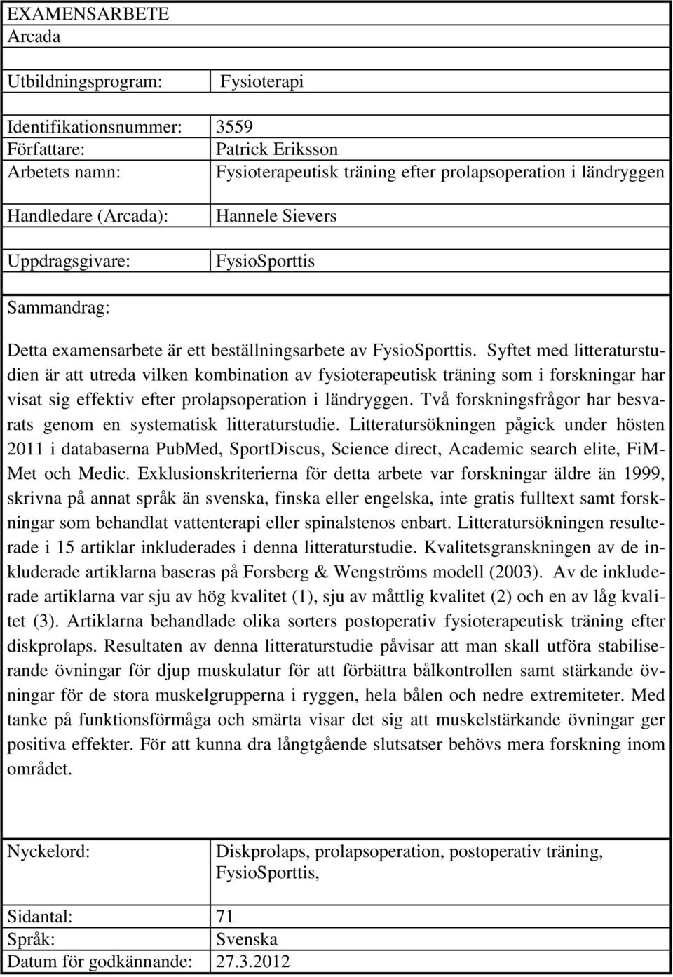 Syftet med litteraturstudien är att utreda vilken kombination av fysioterapeutisk träning som i forskningar har visat sig effektiv efter prolapsoperation i ländryggen.