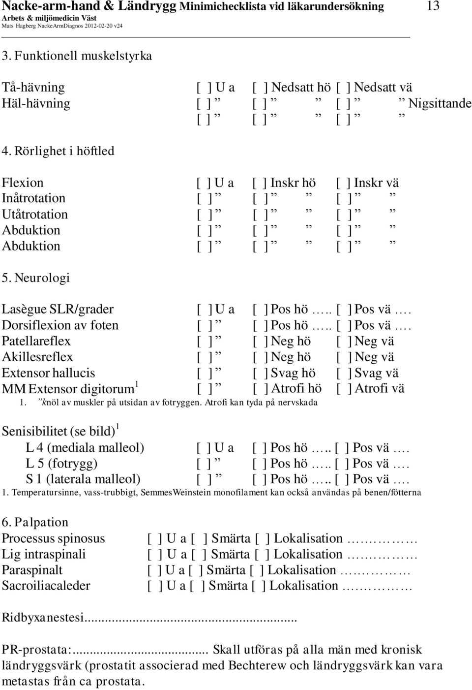 Dorsiflexion av foten Pos hö.. Pos vä. Patellareflex Neg hö Neg vä Akillesreflex Neg hö Neg vä Extensor hallucis Svag hö Svag vä MM Extensor digitorum 1 Atrofi hö Atrofi vä 1.