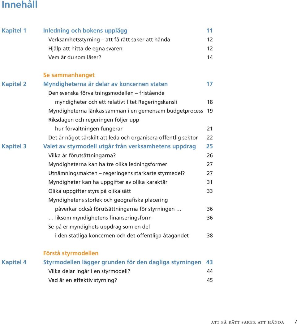 länkas samman i en gemensam budgetprocess 19 Riksdagen och regeringen följer upp hur förvaltningen fungerar 21 Det är något särskilt att leda och organisera offentlig sektor 22 Valet av styrmodell