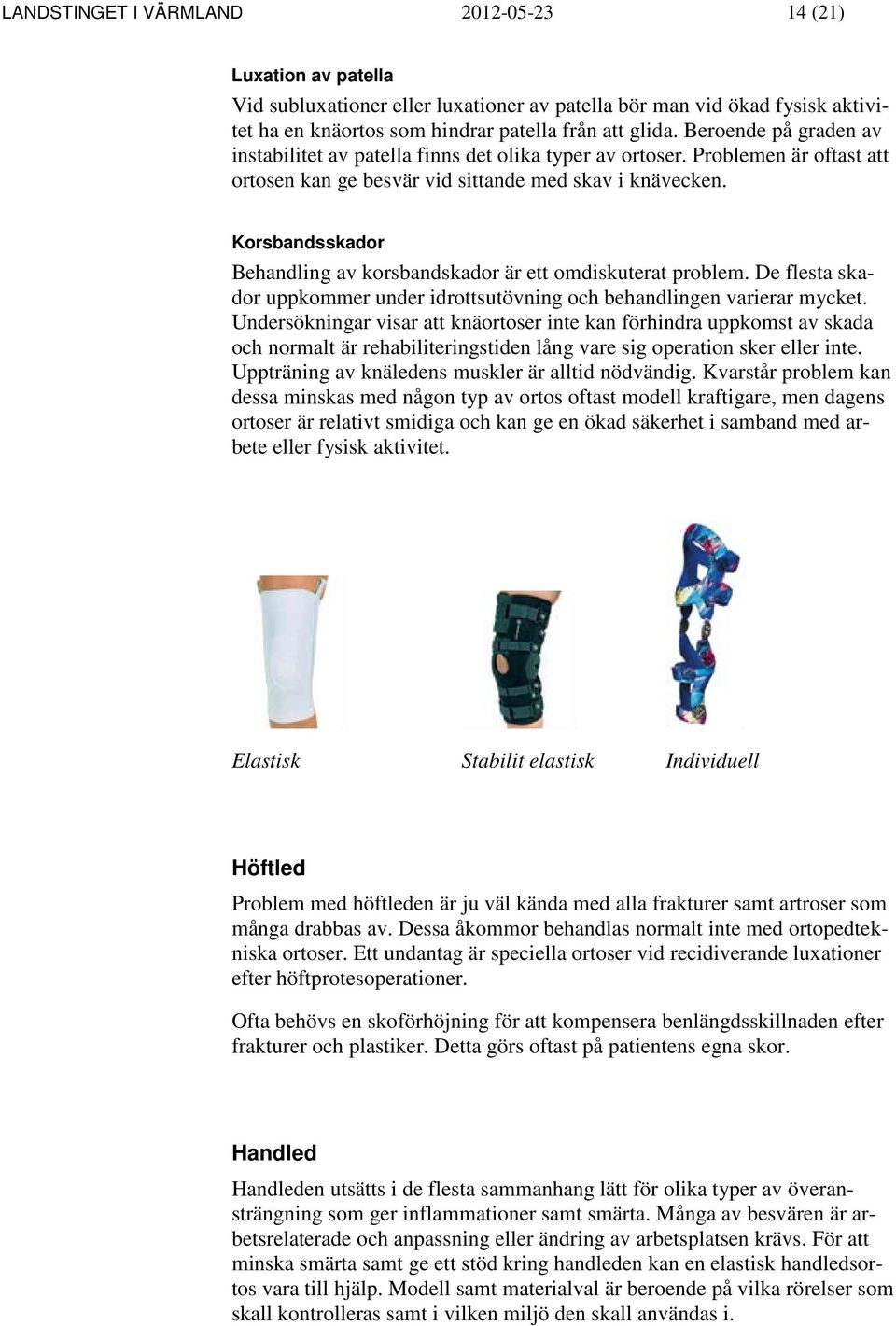 Korsbandsskador Behandling av korsbandskador är ett omdiskuterat problem. De flesta skador uppkommer under idrottsutövning och behandlingen varierar mycket.