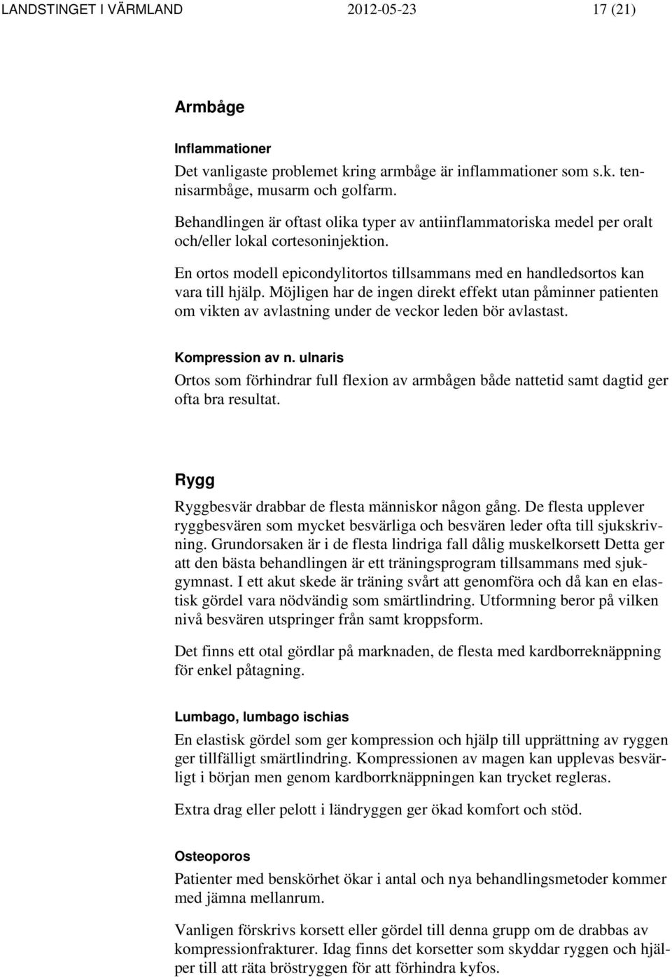 Möjligen har de ingen direkt effekt utan påminner patienten om vikten av avlastning under de veckor leden bör avlastast. Kompression av n.