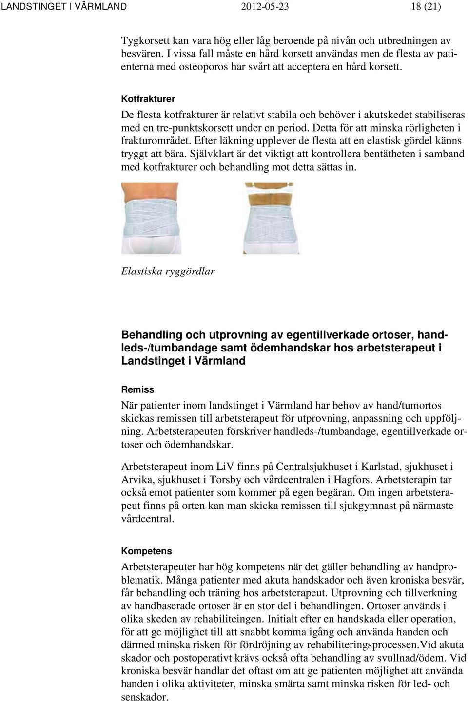 Kotfrakturer De flesta kotfrakturer är relativt stabila och behöver i akutskedet stabiliseras med en tre-punktskorsett under en period. Detta för att minska rörligheten i frakturområdet.