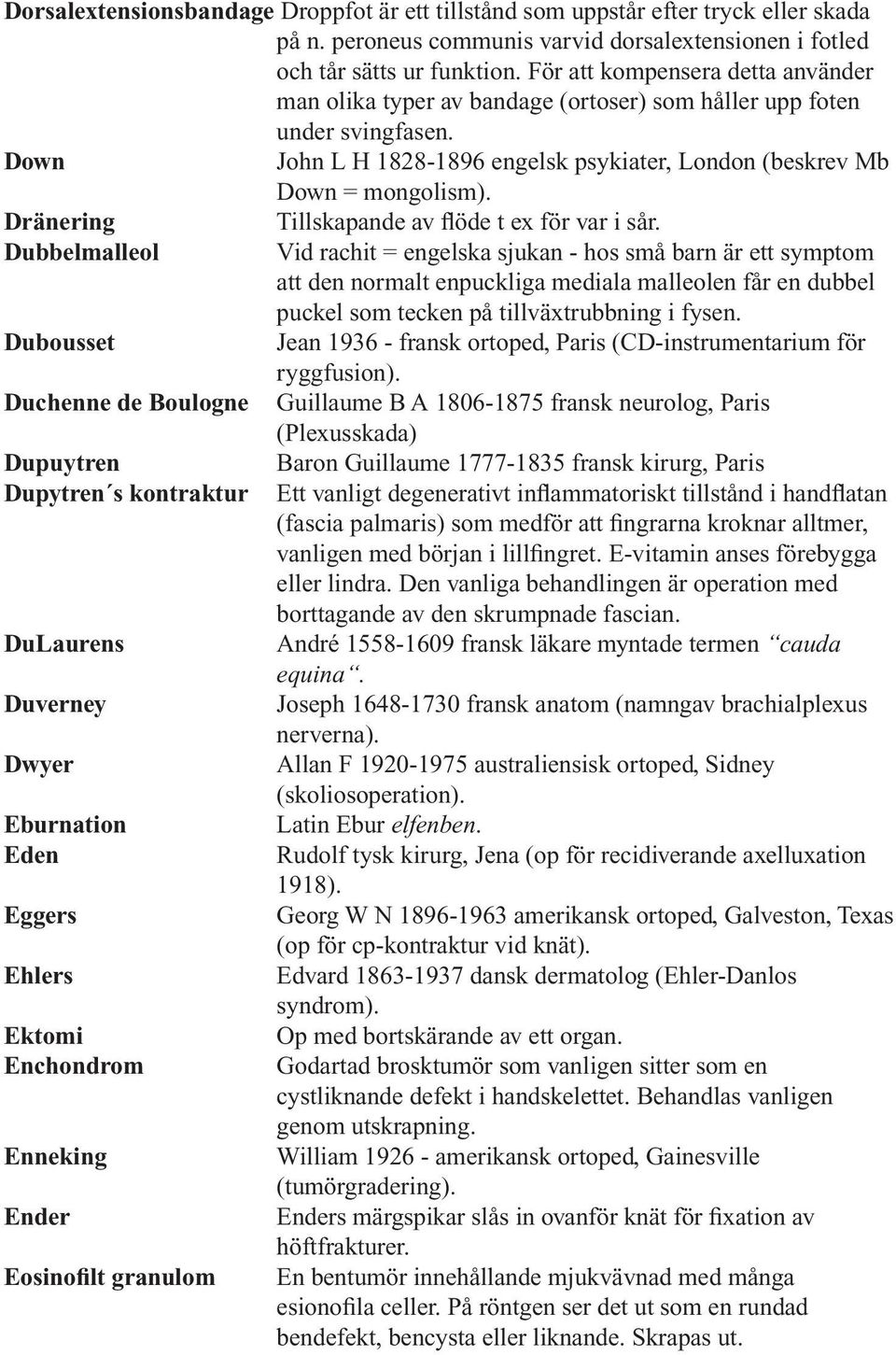 Dränering Dubbelmalleol Dubousset Duchenne de Boulogne Dupuytren Dupytren s kontraktur DuLaurens Duverney Dwyer Eburnation Eden Eggers Ehlers Ektomi Enchondrom Enneking Ender Eosinofilt granulom