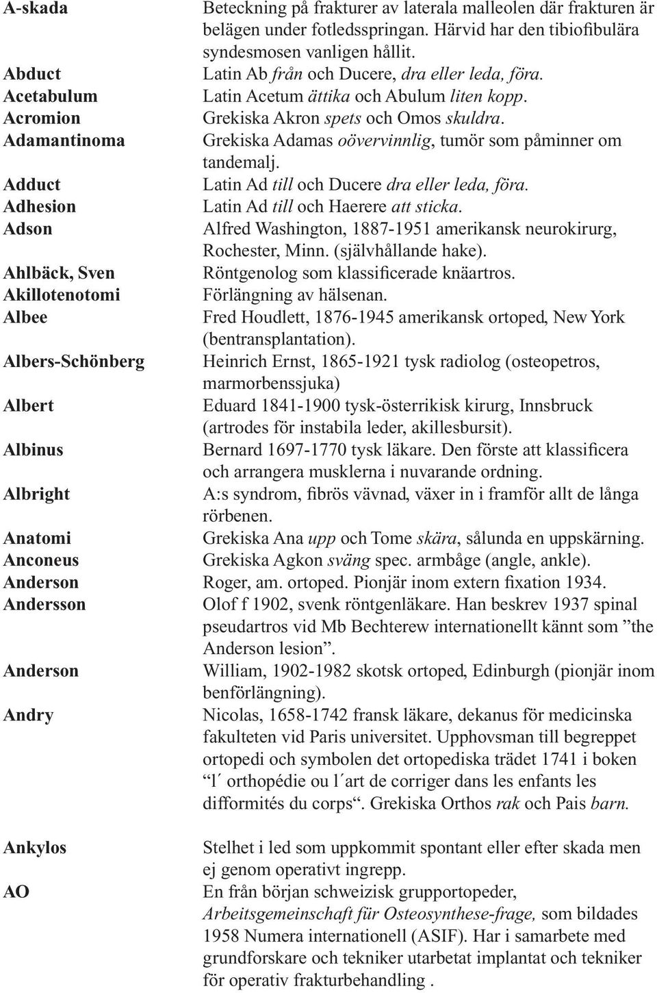 Grekiska Akron spets och Omos skuldra. Grekiska Adamas oövervinnlig, tumör som påminner om tandemalj. Latin Ad till och Ducere dra eller leda, föra. Latin Ad till och Haerere att sticka.