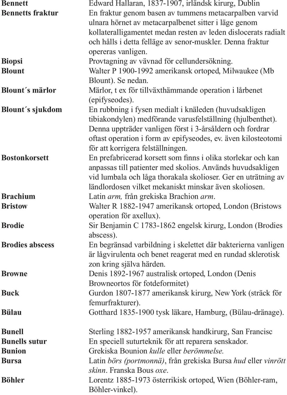 dislocerats radialt och hålls i detta felläge av senor-muskler. Denna fraktur opereras vanligen. Provtagning av vävnad för cellundersökning.