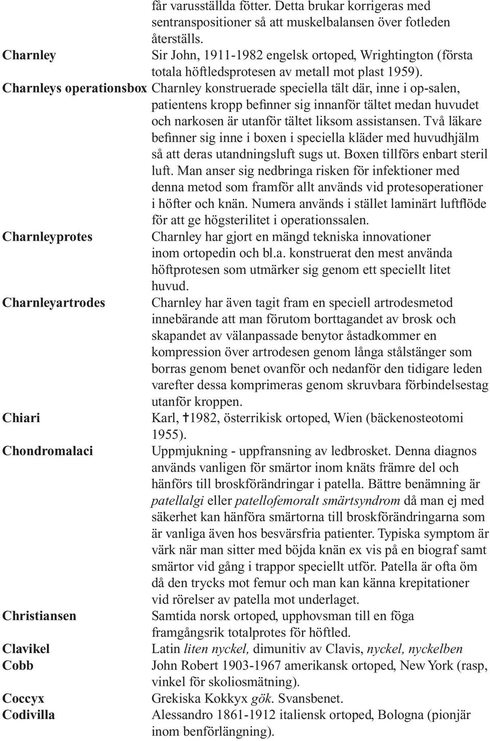 Charnleys operationsbox Charnley konstruerade speciella tält där, inne i op-salen, patientens kropp befinner sig innanför tältet medan huvudet och narkosen är utanför tältet liksom assistansen.