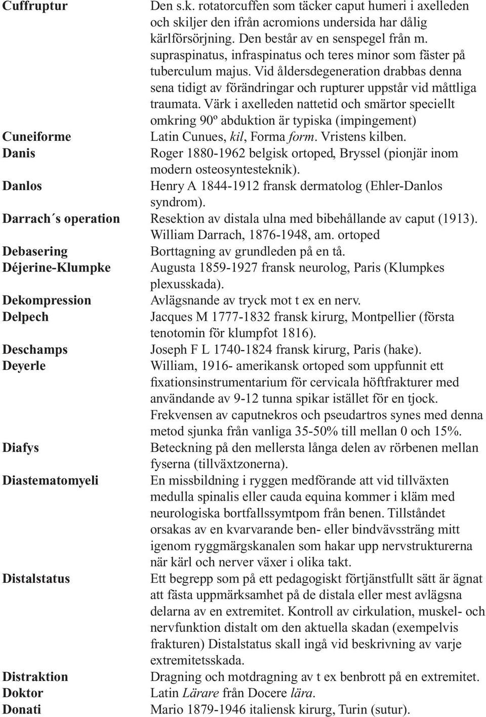 Värk i axelleden nattetid och smärtor speciellt omkring 90º abduktion är typiska (impingement) Cuneiforme Latin Cunues, kil, Forma form. Vristens kilben.