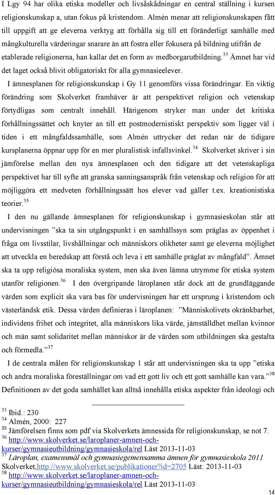 bildning utifrån de etablerade religionerna, han kallar det en form av medborgarutbildning. 33 Ämnet har vid det laget också blivit obligatoriskt för alla gymnasieelever.