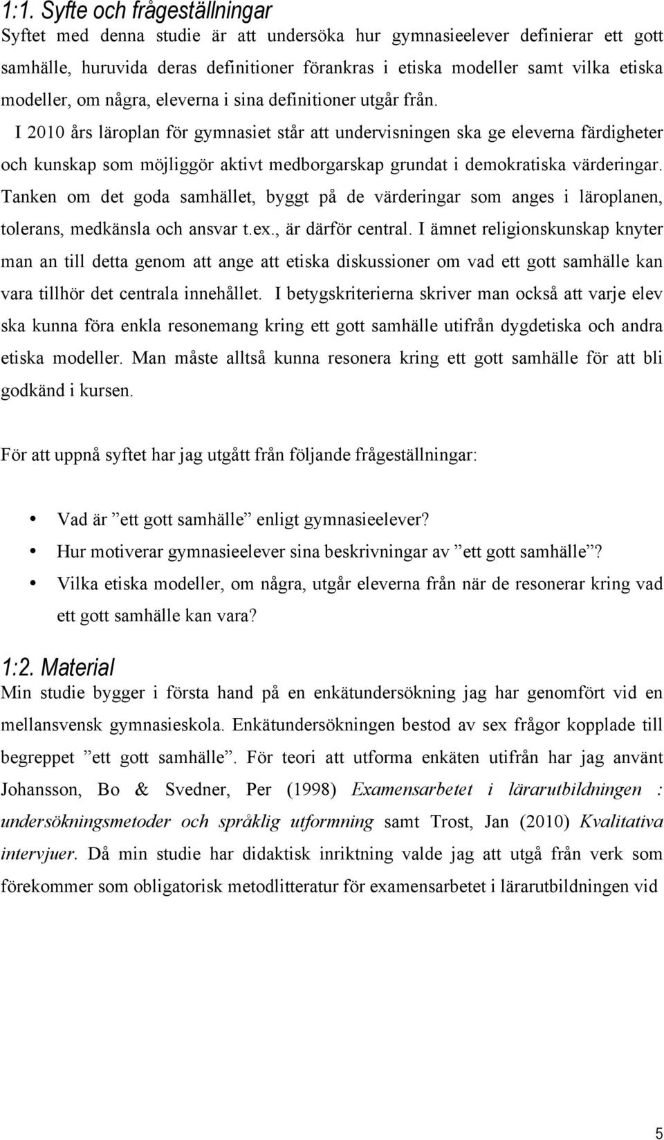 I 2010 års läroplan för gymnasiet står att undervisningen ska ge eleverna färdigheter och kunskap som möjliggör aktivt medborgarskap grundat i demokratiska värderingar.