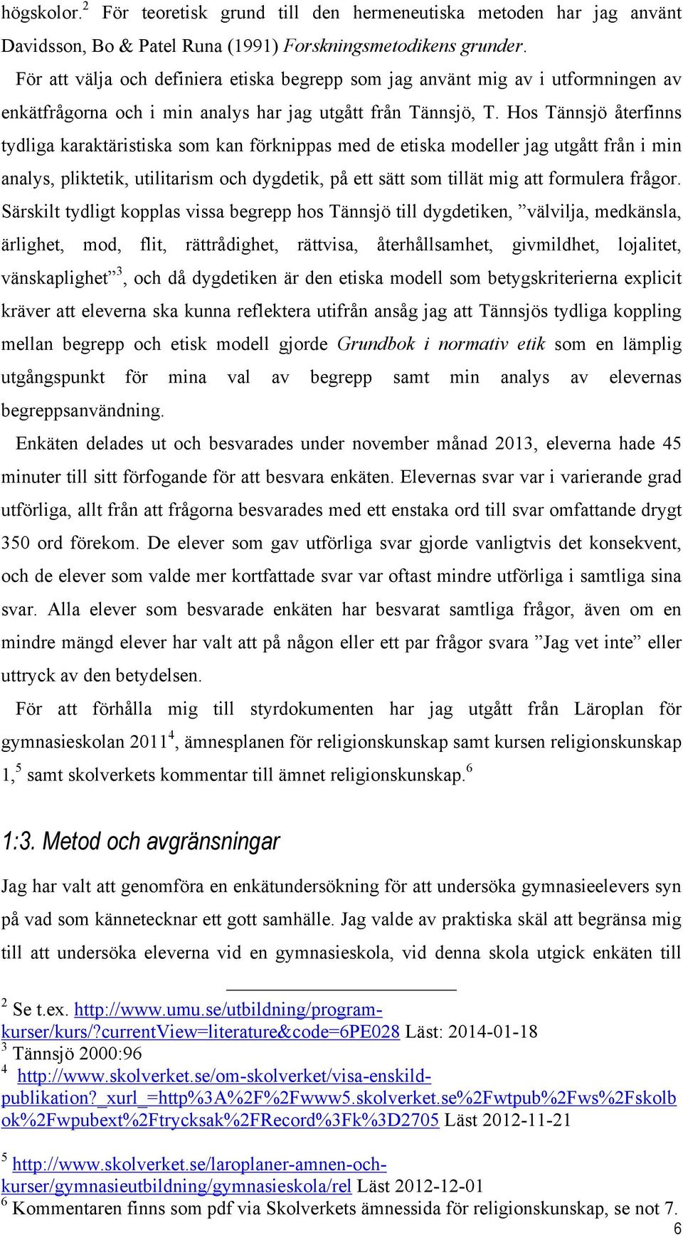 Hos Tännsjö återfinns tydliga karaktäristiska som kan förknippas med de etiska modeller jag utgått från i min analys, pliktetik, utilitarism och dygdetik, på ett sätt som tillät mig att formulera