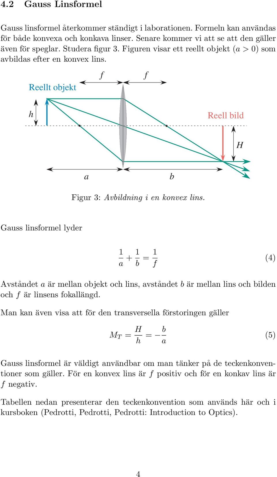 Gauss linsformel lyder 1 a + 1 b = 1 f (4) Avståndet a är mellan objekt och lins, avståndet b är mellan lins och bilden och f är linsens fokallängd.