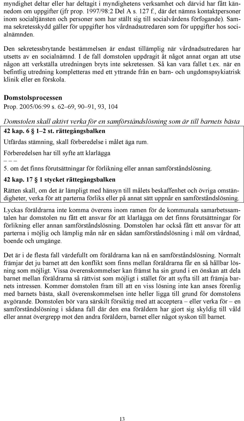 Samma sekretesskydd gäller för uppgifter hos vårdnadsutredaren som för uppgifter hos socialnämnden.