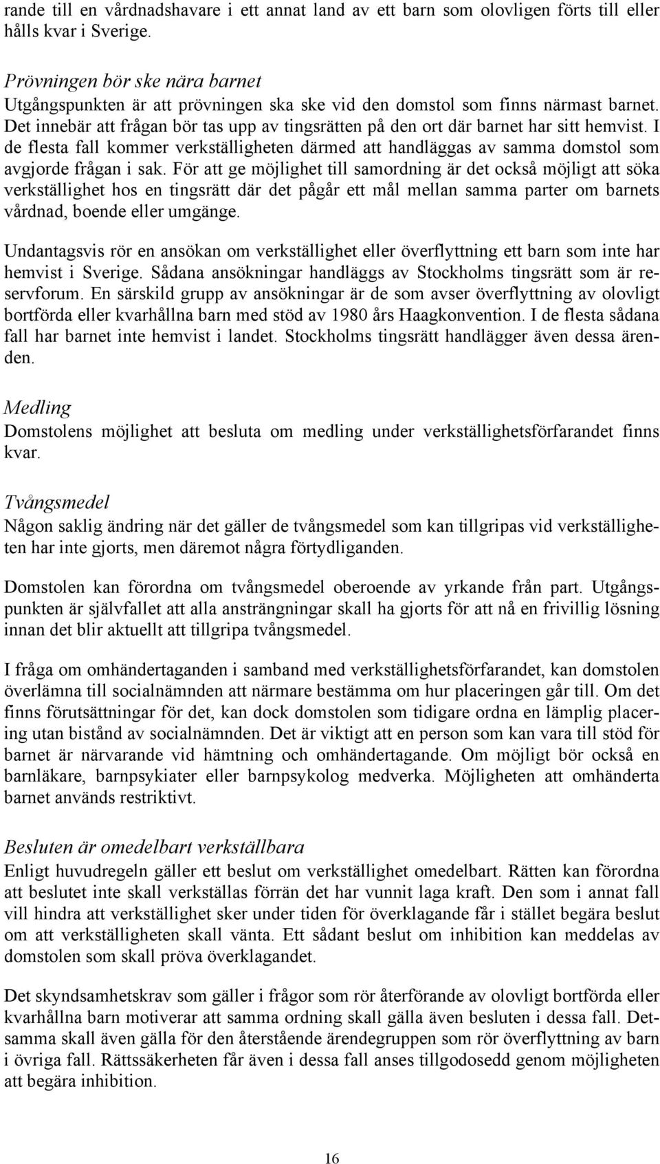 Det innebär att frågan bör tas upp av tingsrätten på den ort där barnet har sitt hemvist. I de flesta fall kommer verkställigheten därmed att handläggas av samma domstol som avgjorde frågan i sak.