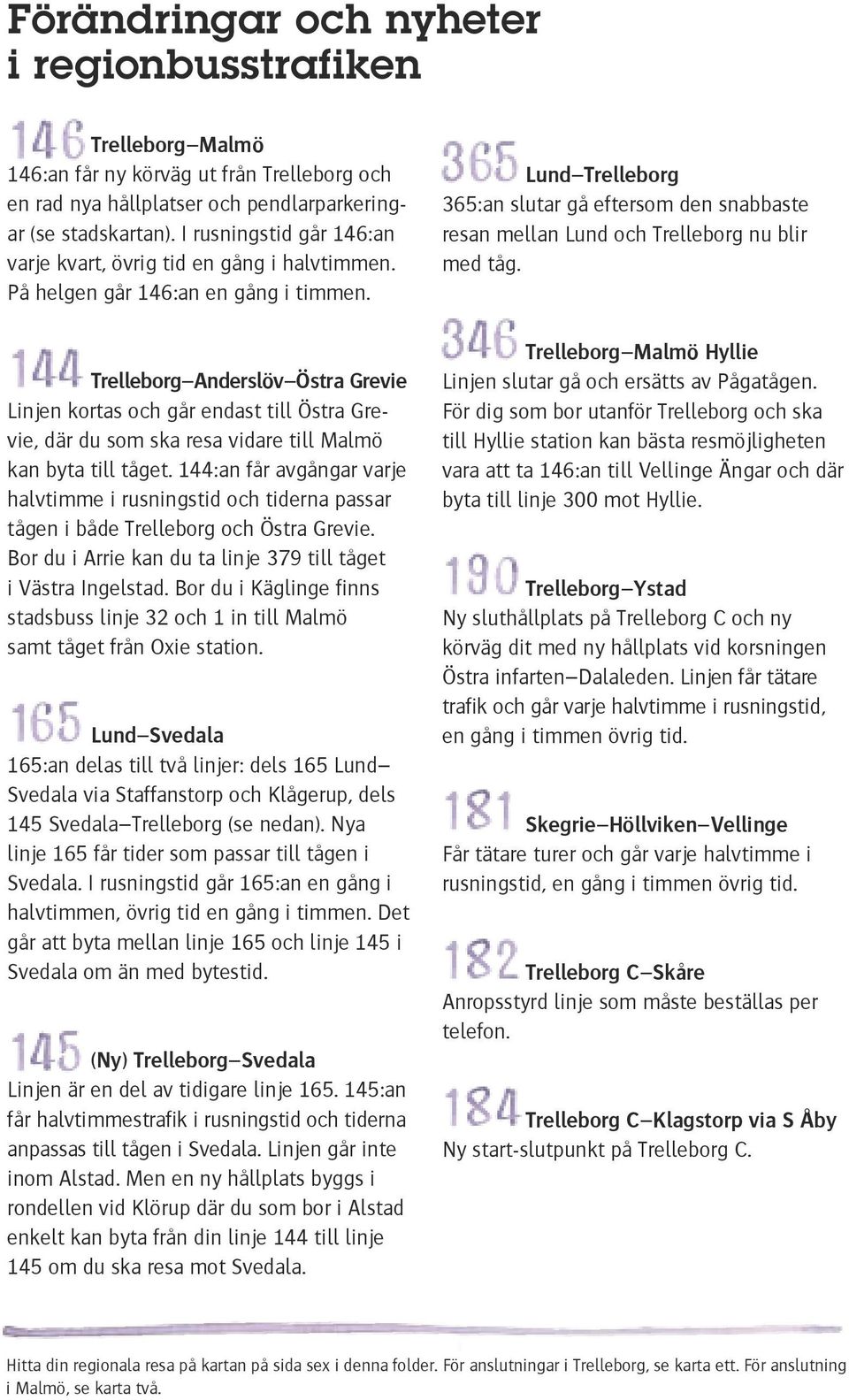 Trelleborg Anderslöv Östra Grevie Linjen kortas och går endast till Östra Grevie, där du som ska resa vidare till kan byta till tåget.