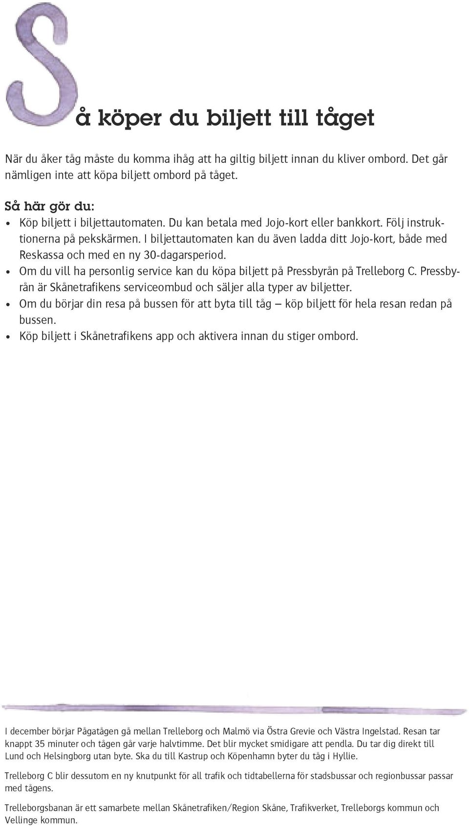 I biljettautomaten kan du även ladda ditt Jojo-kort, både med Reskassa och med en ny 30-dagarsperiod. Om du vill ha personlig service kan du köpa biljett på Pressbyrån på Trelleborg C.