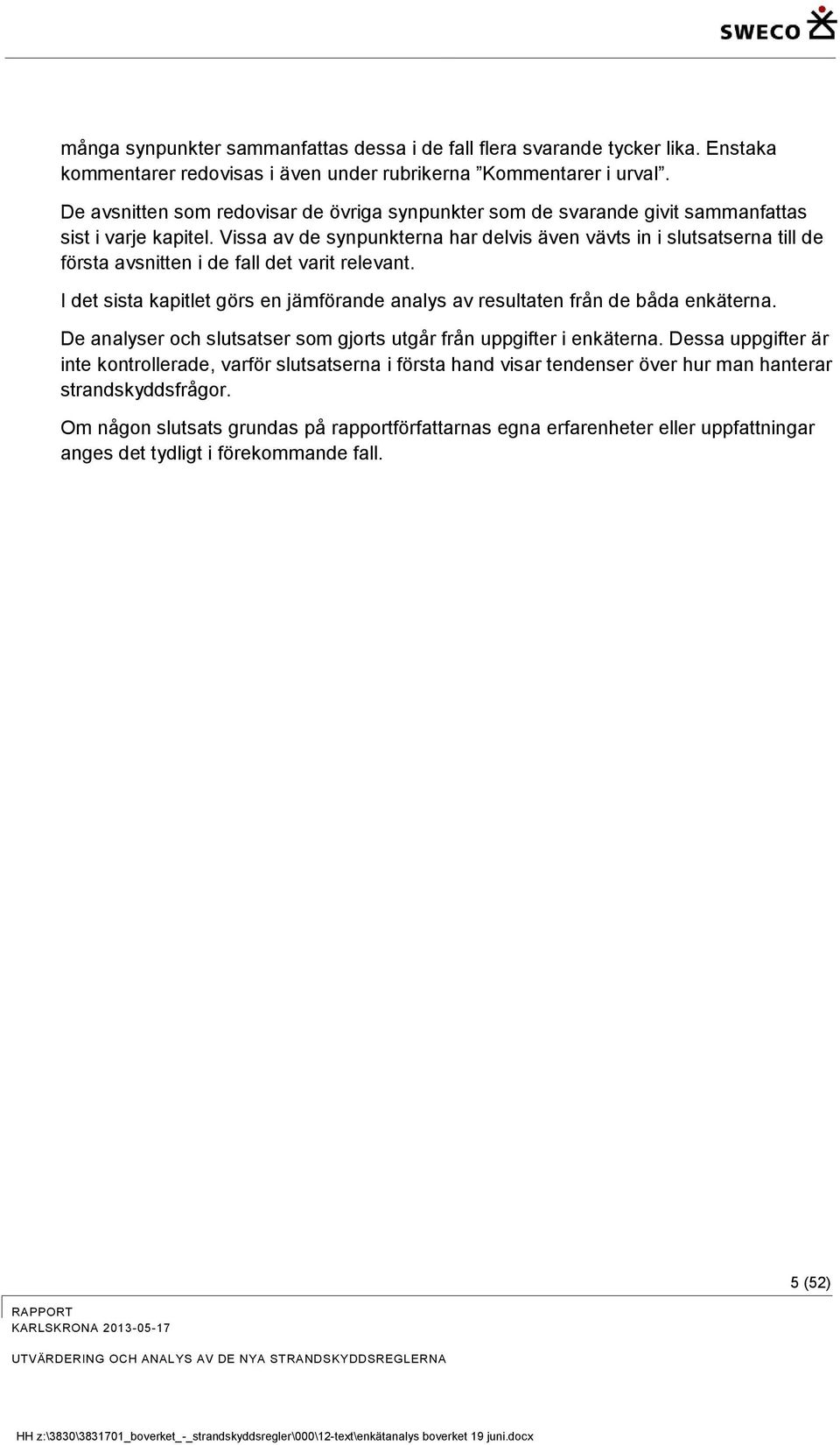 Vissa av de synpunkterna har delvis även vävts in i slutsatserna till de första avsnitten i de fall det varit relevant.