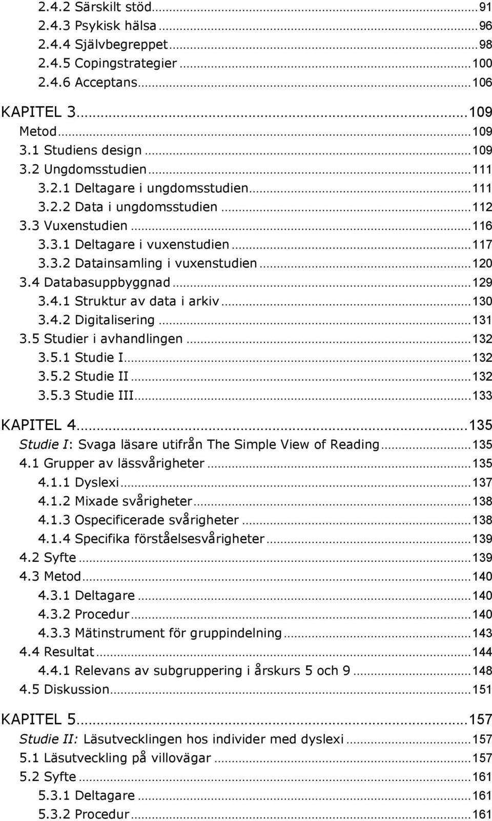 4 Databasuppbyggnad... 129 3.4.1 Struktur av data i arkiv... 130 3.4.2 Digitalisering... 131 3.5 Studier i avhandlingen... 132 3.5.1 Studie I... 132 3.5.2 Studie II... 132 3.5.3 Studie III.