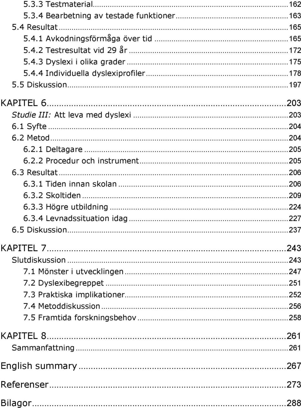 .. 205 6.3 Resultat... 206 6.3.1 Tiden innan skolan... 206 6.3.2 Skoltiden... 209 6.3.3 Högre utbildning... 224 6.3.4 Levnadssituation idag... 227 6.5 Diskussion... 237 KAPITEL 7... 243 Slutdiskussion.