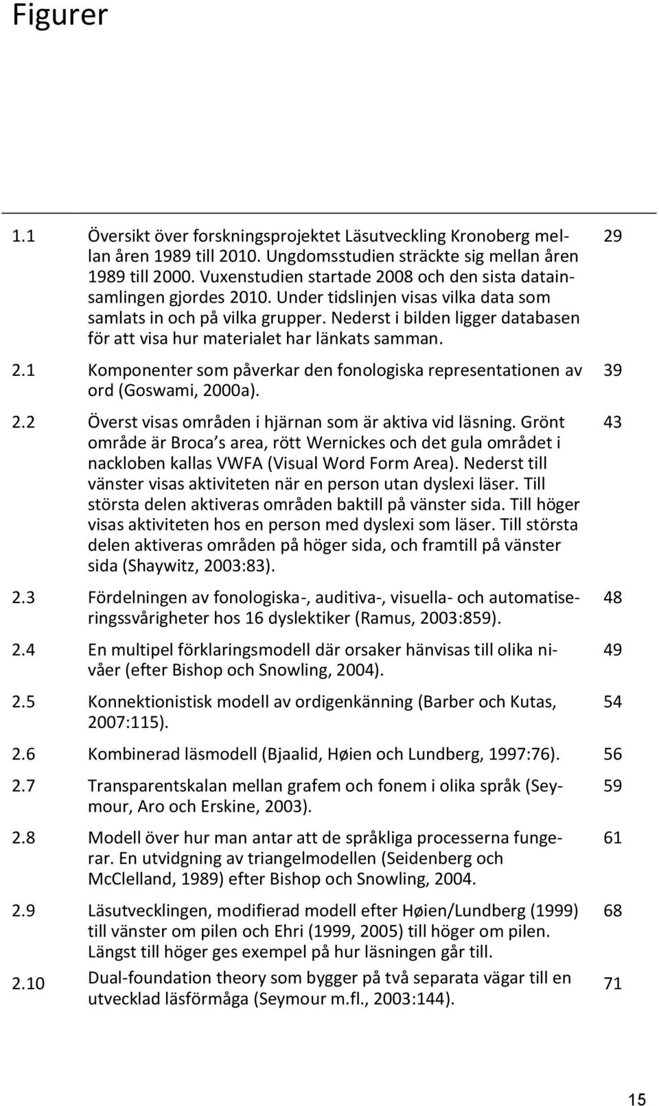 Nederst i bilden ligger databasen för att visa hur materialet har länkats samman. 2.1 Komponenter som påverkar den fonologiska representationen av ord (Goswami, 2000a). 2.2 Överst visas områden i hjärnan som är aktiva vid läsning.