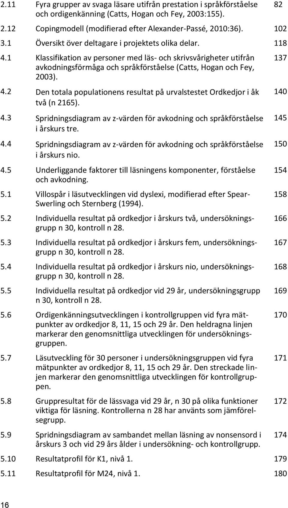 4.3 Spridningsdiagram av z-värden för avkodning och språkförståelse i årskurs tre. 4.4 Spridningsdiagram av z-värden för avkodning och språkförståelse i årskurs nio. 4.5 Underliggande faktorer till läsningens komponenter, förståelse och avkodning.