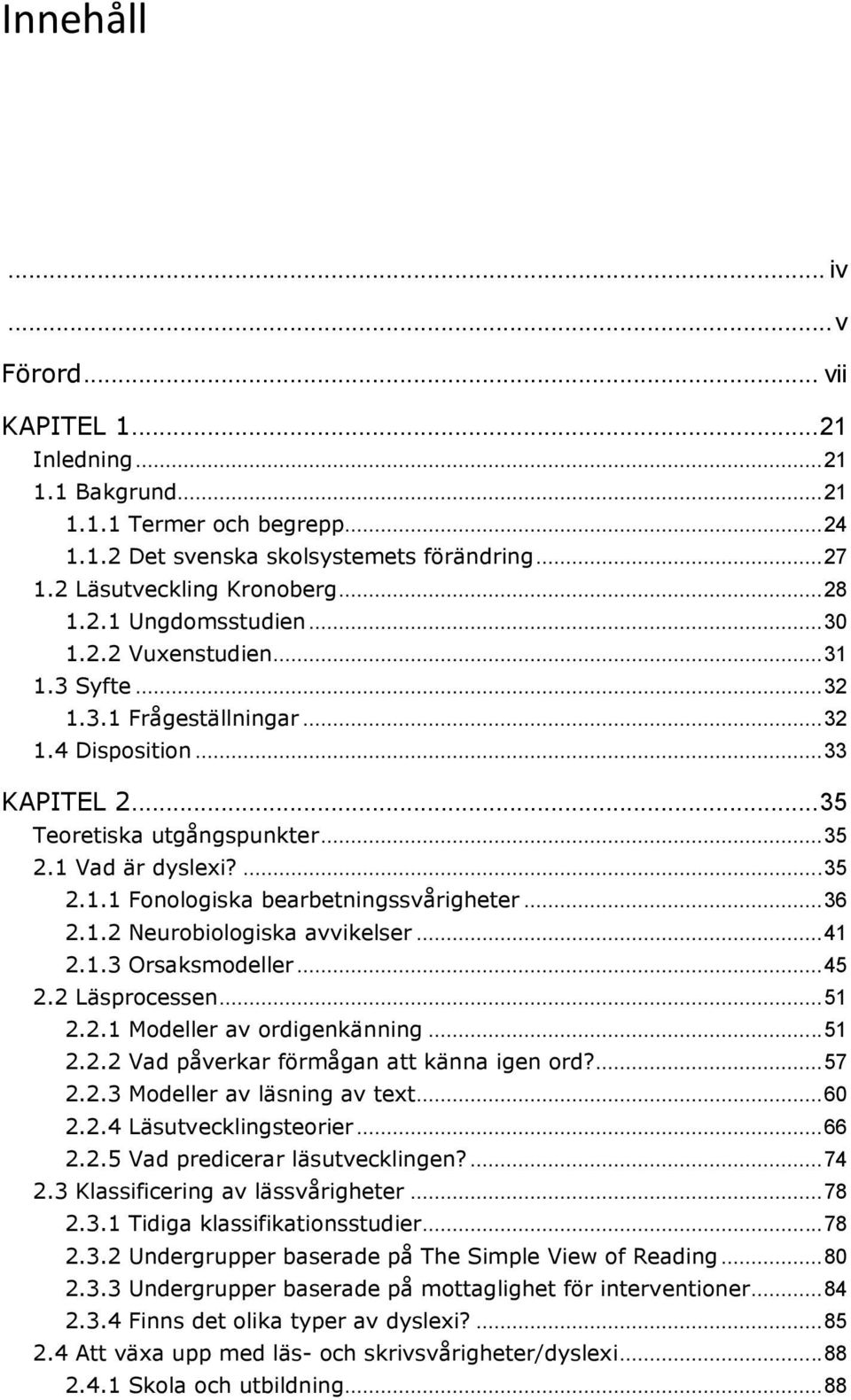 .. 36 2.1.2 Neurobiologiska avvikelser... 41 2.1.3 Orsaksmodeller... 45 2.2 Läsprocessen... 51 2.2.1 Modeller av ordigenkänning... 51 2.2.2 Vad påverkar förmågan att känna igen ord?... 57 2.2.3 Modeller av läsning av text.