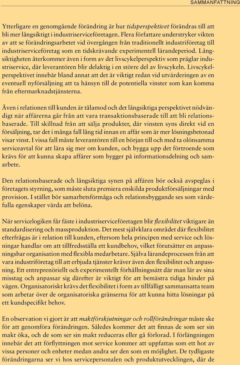 Långsiktigheten återkommer även i form av det livscykelperspektiv som präglar industriservice, där leverantören blir delaktig i en större del av livscykeln.