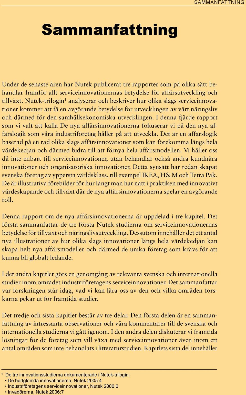 utvecklingen. I denna fjärde rapport som vi valt att kalla De nya affärsinnovationerna fokuserar vi på den nya affärslogik som våra industriföretag håller på att utveckla.