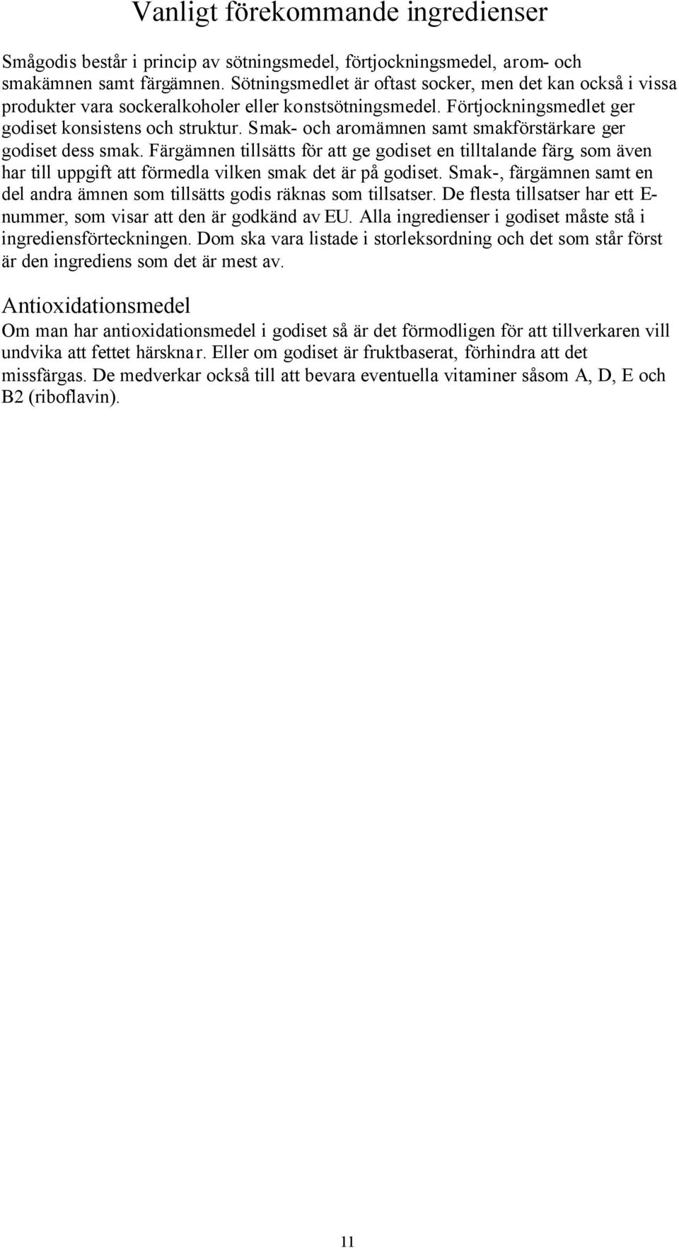 Smak- och aromämnen samt smakförstärkare ger godiset dess smak. Färgämnen tillsätts för att ge godiset en tilltalande färg, som även har till uppgift att förmedla vilken smak det är på godiset.