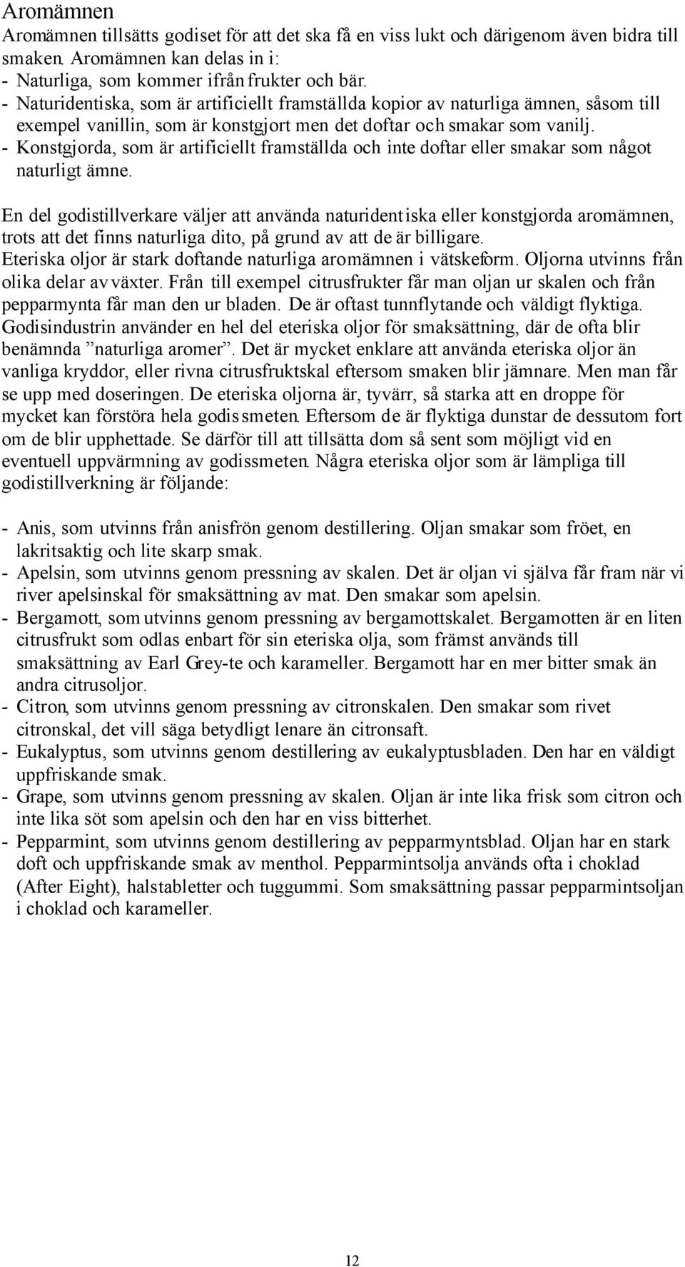 - Konstgjorda, som är artificiellt framställda och inte doftar eller smakar som något naturligt ämne.