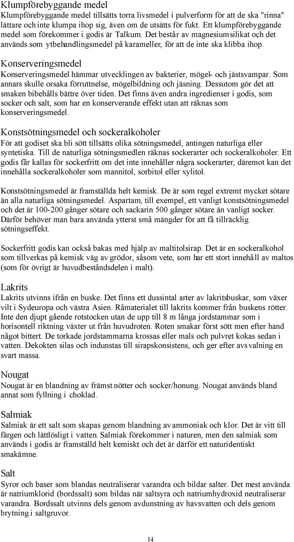 Konserveringsmedel Konserveringsmedel hämmar utvecklingen av bakterier, mögel- och jästsvampar. Som annars skulle orsaka förruttnelse, mögelbildning och jäsning.