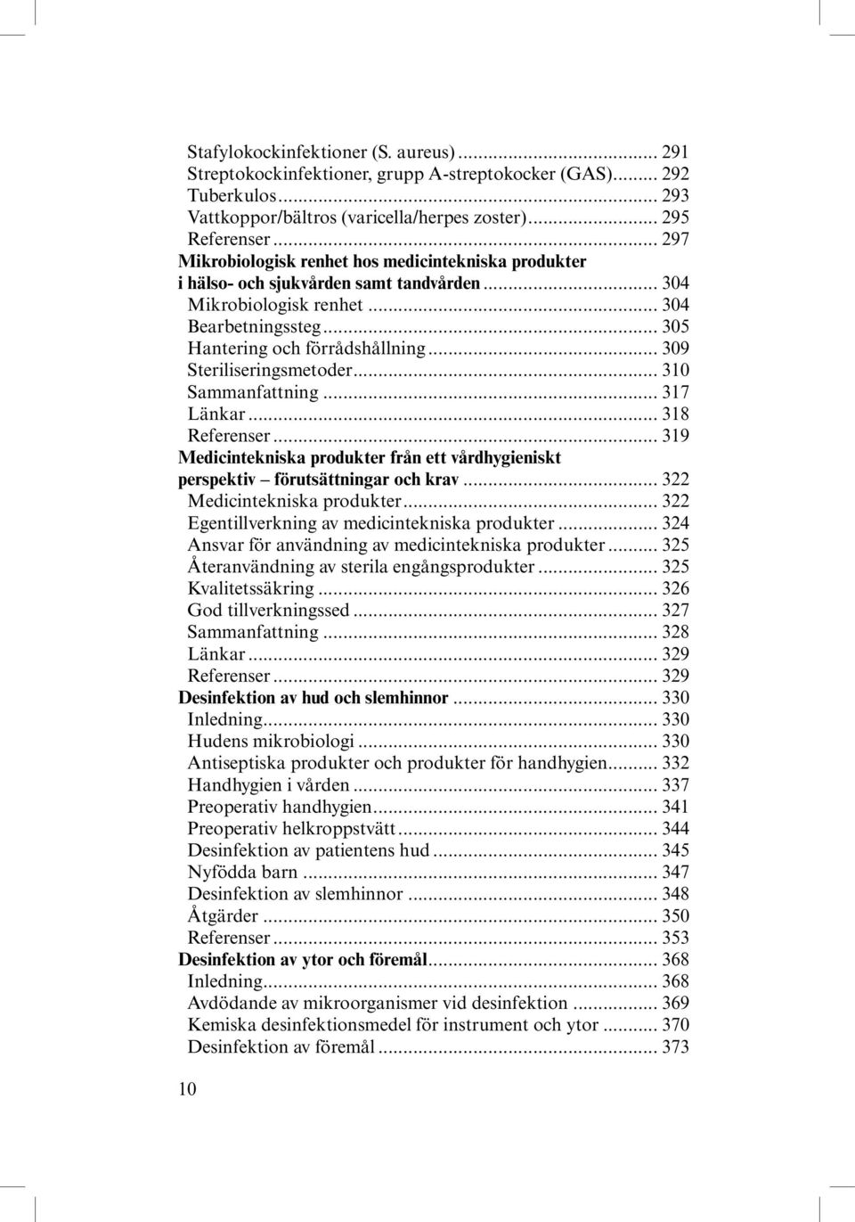 .. 309 Steriliseringsmetoder... 310 Sammanfattning... 317 Länkar... 318 Referenser... 319 Medicintekniska produkter från ett vårdhygieniskt perspektiv förutsättningar och krav.