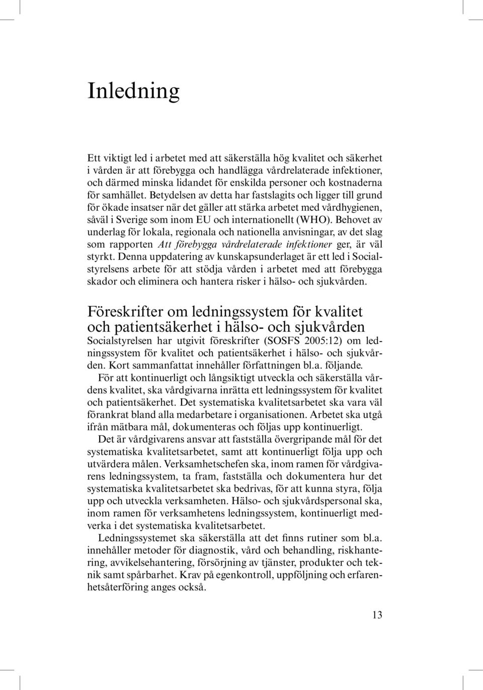 Betydelsen av detta har fastslagits och ligger till grund för ökade insatser när det gäller att stärka arbetet med vårdhygienen, såväl i Sverige som inom EU och internationellt (WHO).