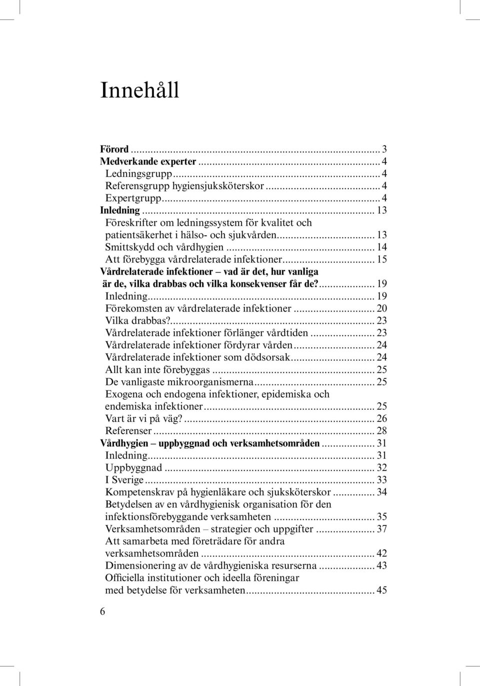 .. 15 Vårdrelaterade infektioner vad är det, hur vanliga är de, vilka drabbas och vilka konsekvenser får de?... 19 Inledning... 19 Förekomsten av vårdrelaterade infektioner... 20 Vilka drabbas?