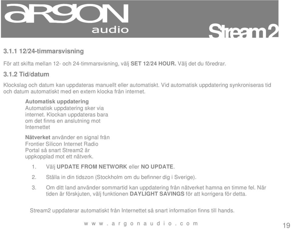 Klockan uppdateras bara om det finns en anslutning mot Internettet Nätverket använder en signal från Frontier Silicon Internet Radio Portal så snart Stream2 är uppkopplad mot ett nätverk. 1.