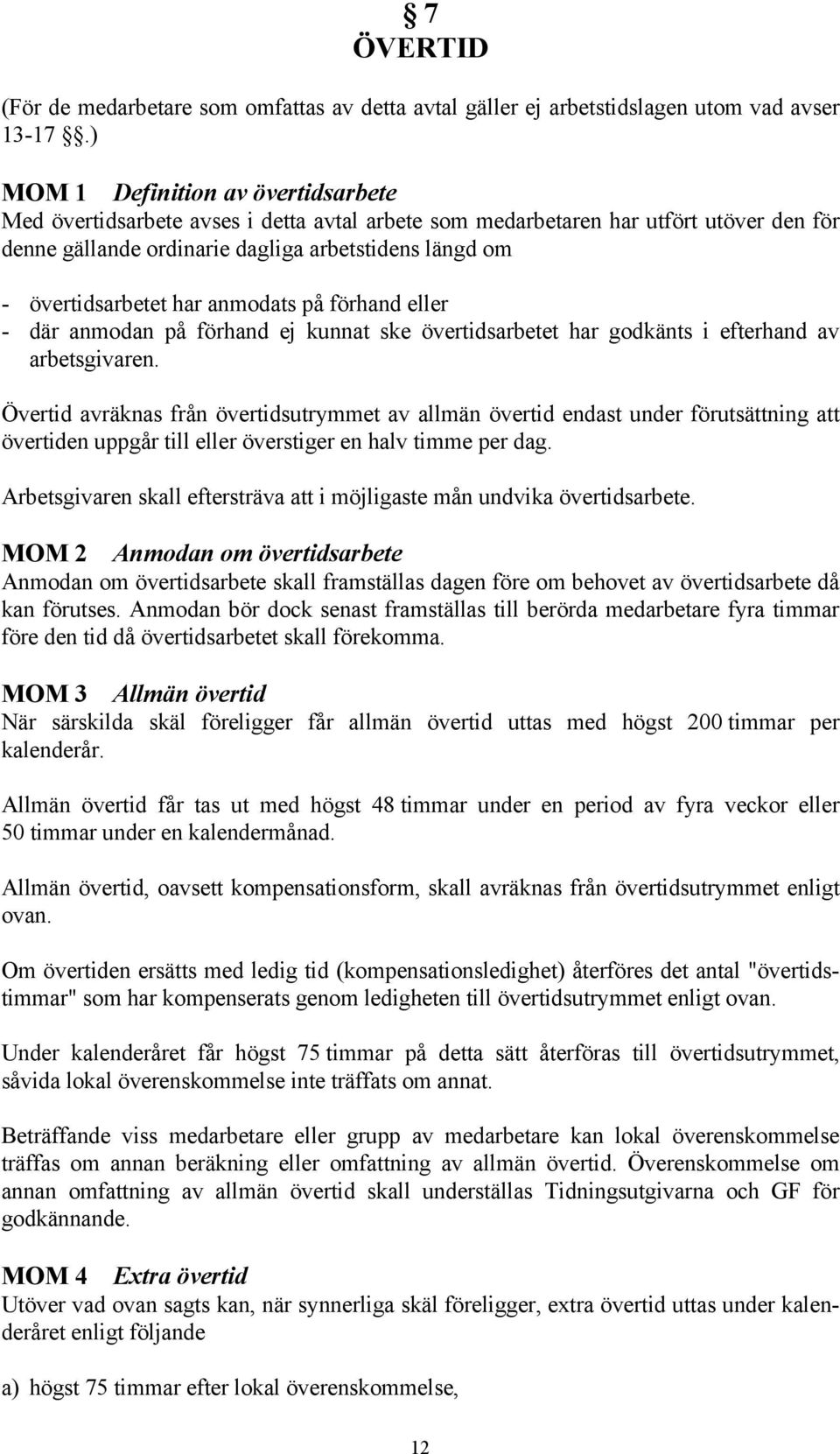 har anmodats på förhand eller - där anmodan på förhand ej kunnat ske övertidsarbetet har godkänts i efterhand av arbetsgivaren.