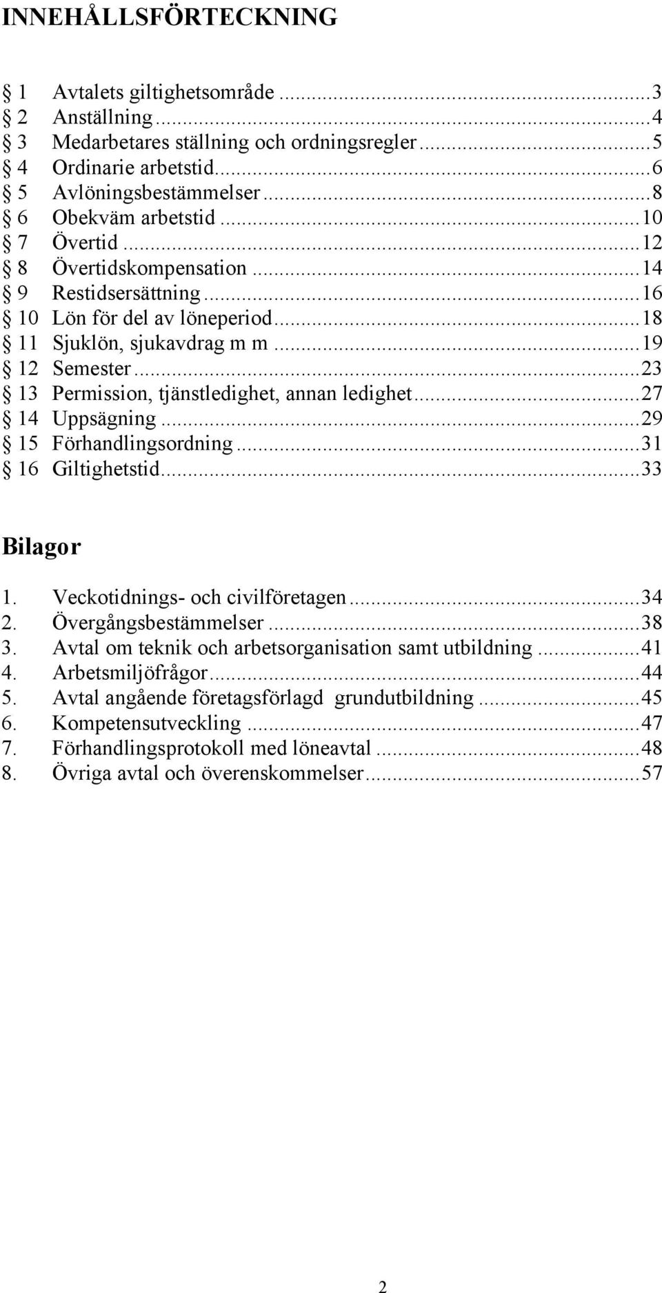 ..27 14 Uppsägning...29 15 Förhandlingsordning...31 16 Giltighetstid...33 Bilagor 1. Veckotidnings- och civilföretagen...34 2. Övergångsbestämmelser...38 3.