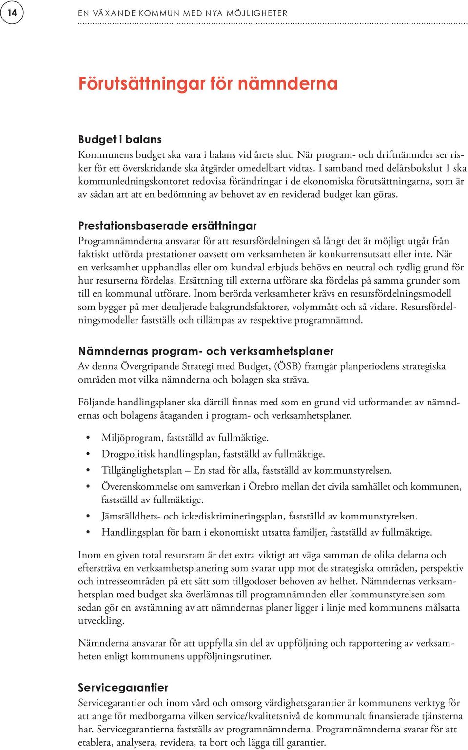 I samband med delårsbokslut 1 ska kommunledningskontoret redovisa förändringar i de ekonomiska förutsättningarna, som är av sådan art att en bedömning av behovet av en reviderad budget kan göras.