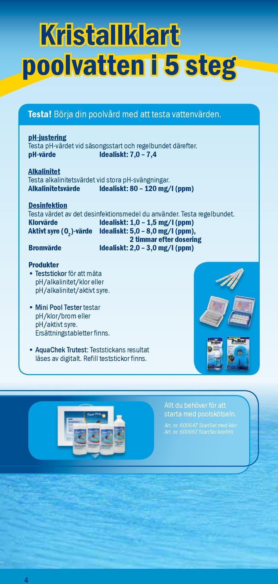 Alkalinitetsvärde Idealiskt: 80 120 mg/l (ppm) Desinfektion Testa värdet av det desinfektionsmedel du använder. Testa regelbundet.